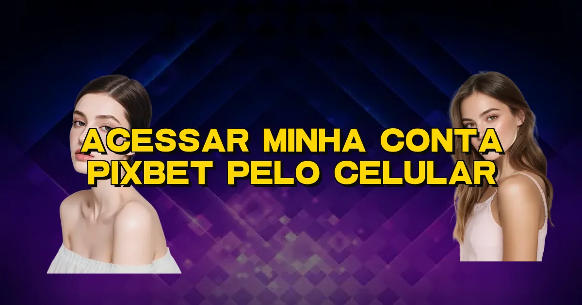 Acessar Minha Conta Pixbet Pelo Celular Oficial