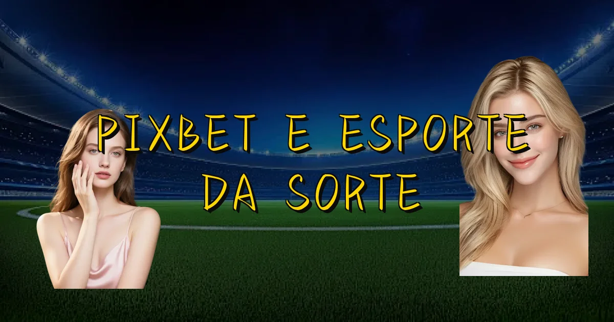 Pixbet E Esporte Da Sorte Oficial