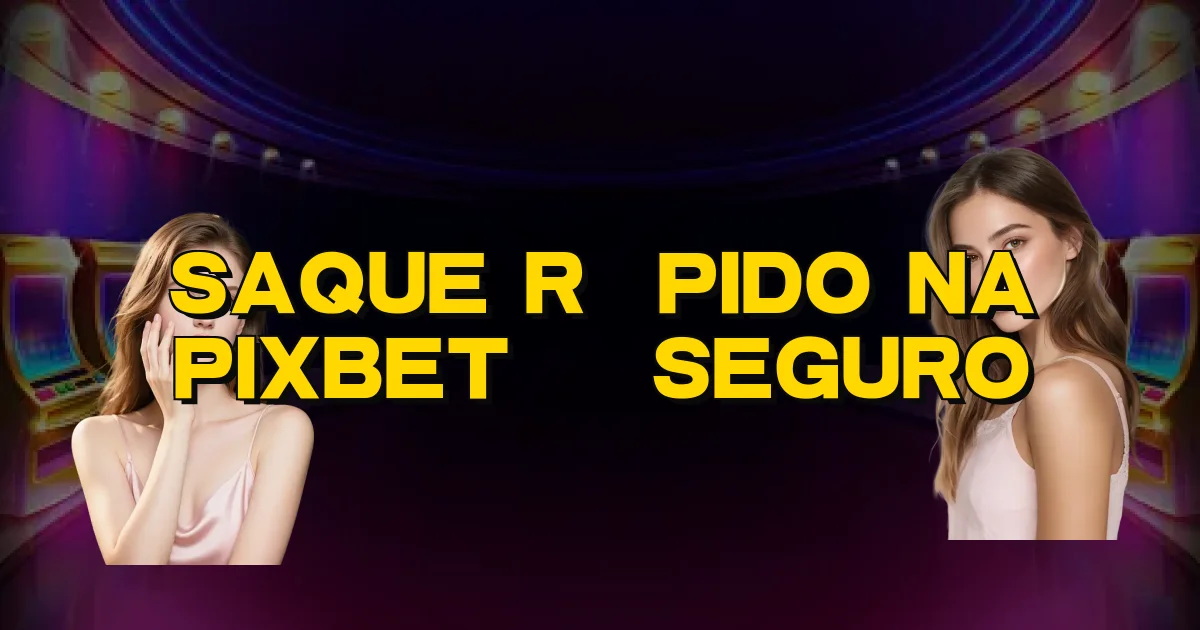 Saque Rápido Na Pixbet É Seguro Oficial
